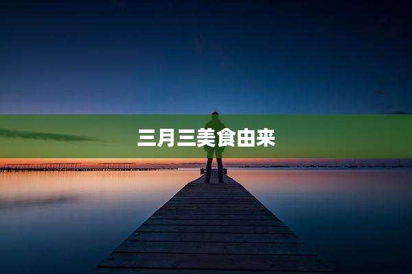 三月三美食由来