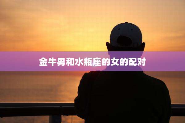 金牛男和水瓶座的女的配对