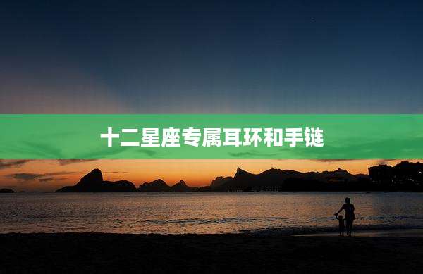 十二星座专属耳环和手链