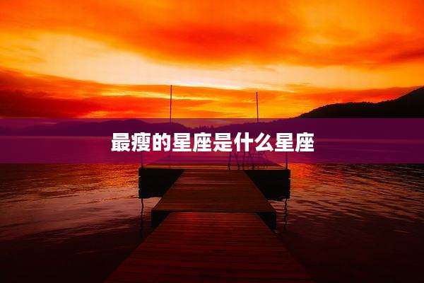 最瘦的星座是什么星座