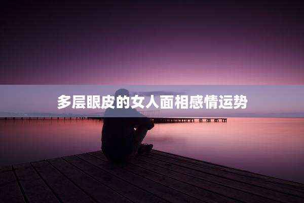 多层眼皮的女人面相感情运势