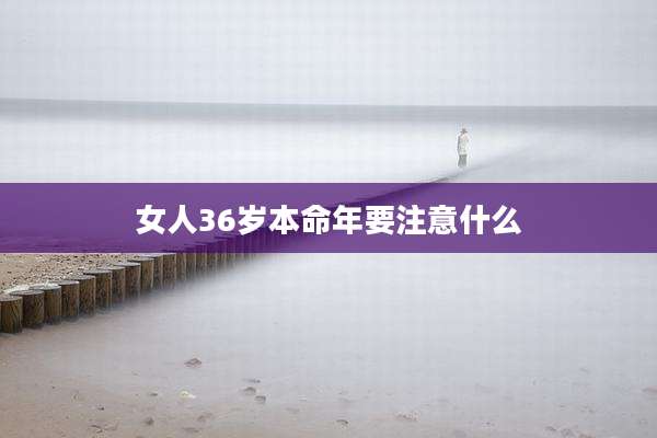 女人36岁本命年要注意什么
