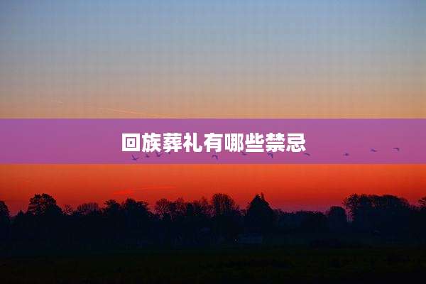 回族葬礼有哪些禁忌