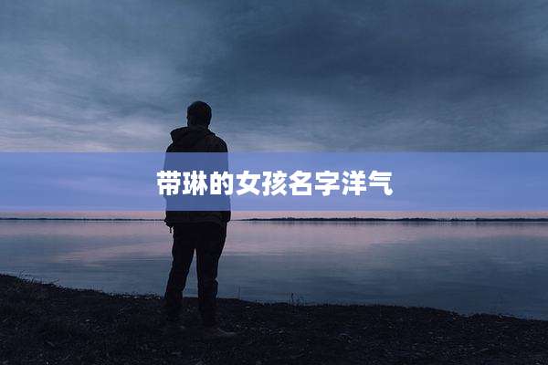带琳的女孩名字洋气