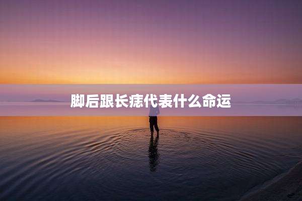 脚后跟长痣代表什么命运