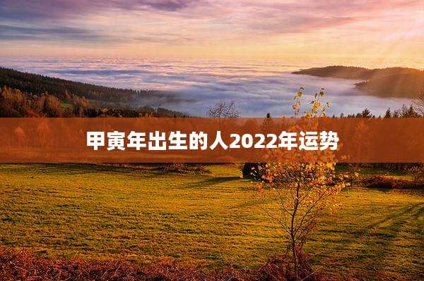 甲寅年出生的人2022年运势