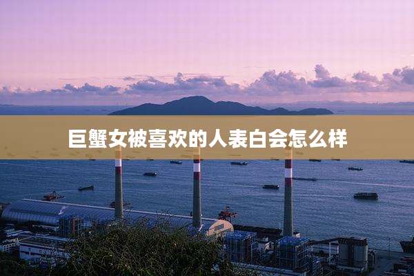 巨蟹女被喜欢的人表白会怎么样