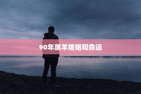 90年属羊婚姻和命运