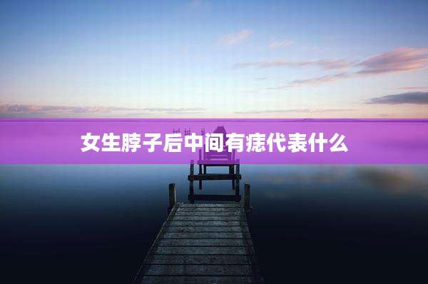 女生脖子后中间有痣代表什么