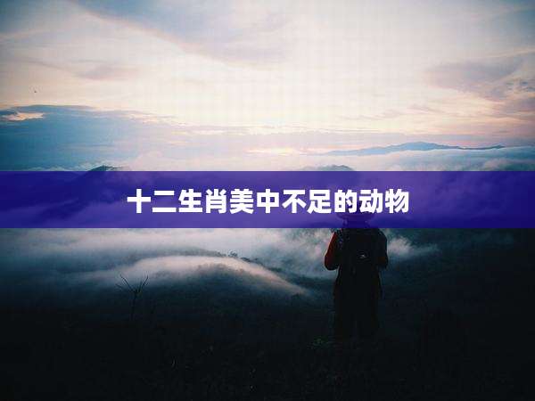 十二生肖美中不足的动物