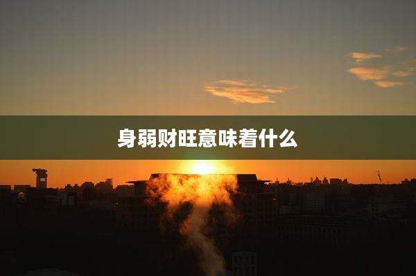 身弱财旺意味着什么