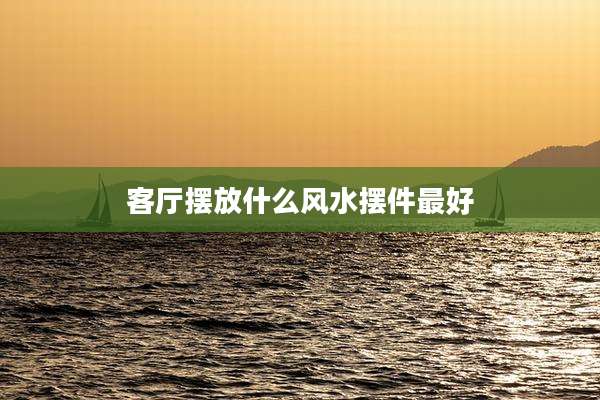 客厅摆放什么风水摆件最好