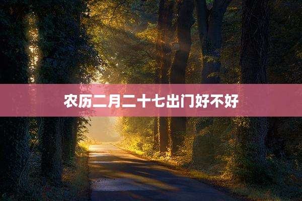 农历二月二十七出门好不好