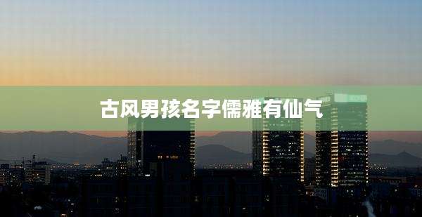 古风男孩名字儒雅有仙气