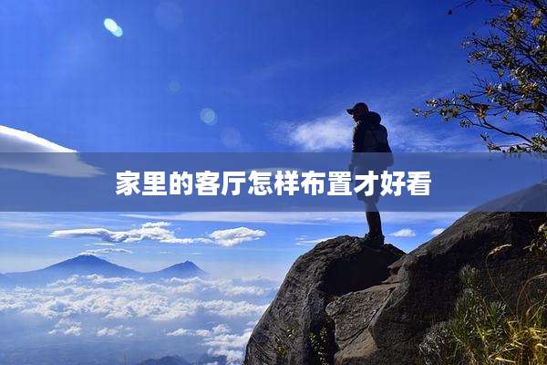 家里的客厅怎样布置才好看