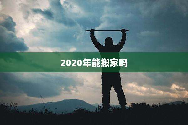 2020年能搬家吗