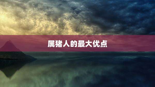 属猪人的最大优点