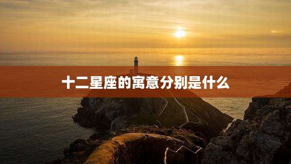 十二星座的寓意分别是什么