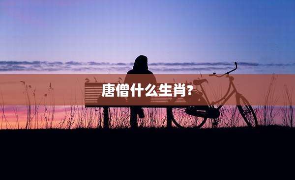 唐僧什么生肖?