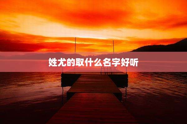 姓尤的取什么名字好听