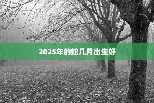 2025年的蛇几月出生好