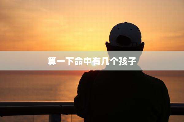 算一下命中有几个孩子