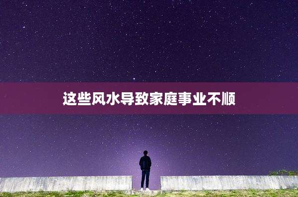 这些风水导致家庭事业不顺