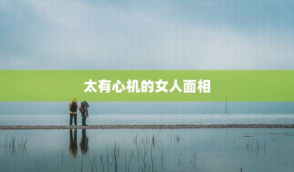太有心机的女人面相