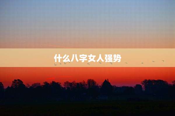 什么八字女人强势