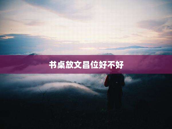 书桌放文昌位好不好