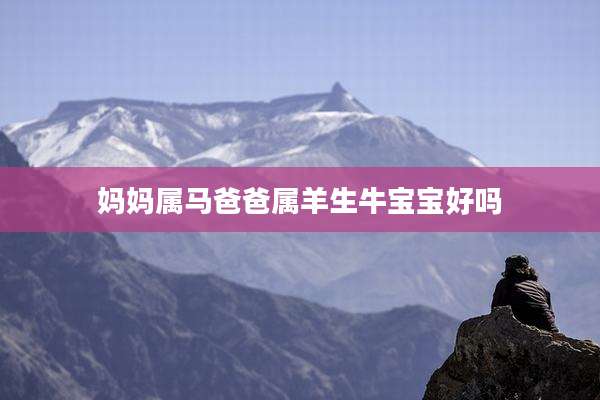 妈妈属马爸爸属羊生牛宝宝好吗