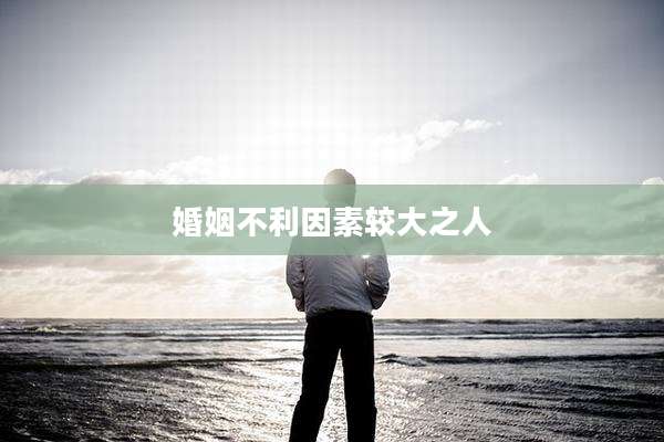 婚姻不利因素较大之人