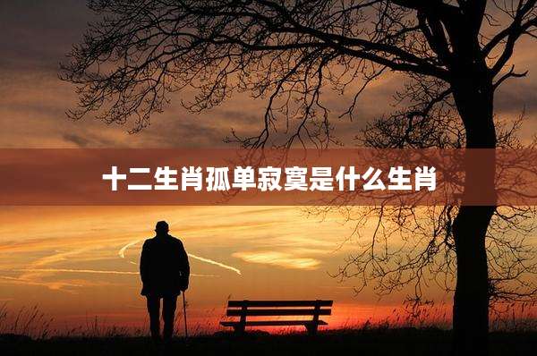 十二生肖孤单寂寞是什么生肖