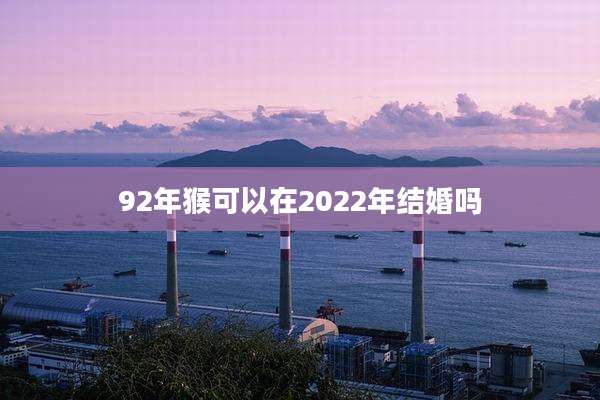 92年猴可以在2022年结婚吗