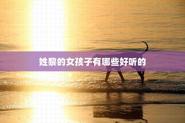姓黎的女孩子有哪些好听的