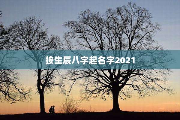 按生辰八字起名字2021
