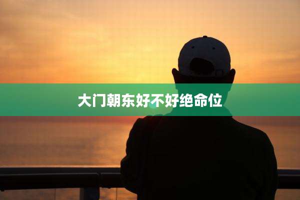 大门朝东好不好绝命位