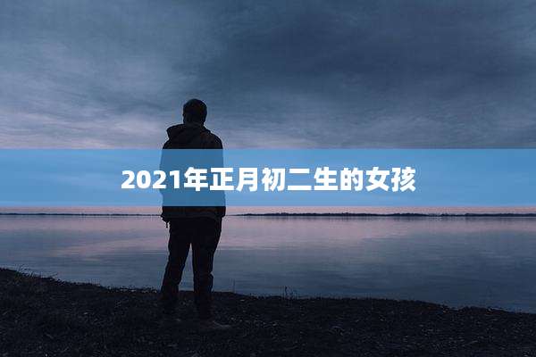 2021年正月初二生的女孩