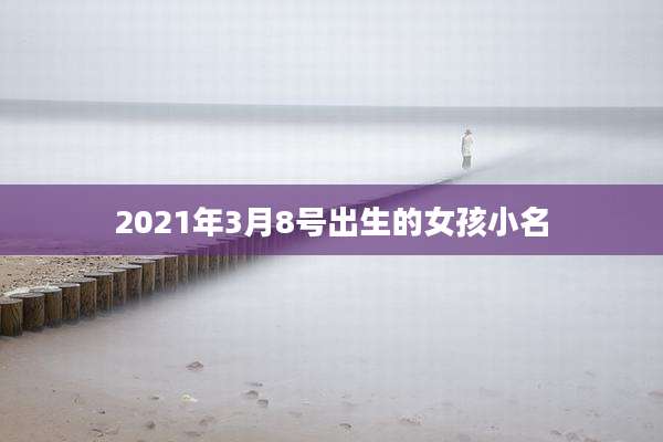 2021年3月8号出生的女孩小名