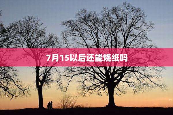 7月15以后还能烧纸吗