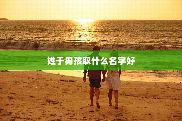 姓于男孩取什么名字好