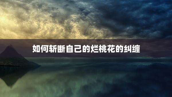 如何斩断自己的烂桃花的纠缠