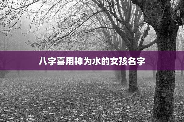 八字喜用神为水的女孩名字