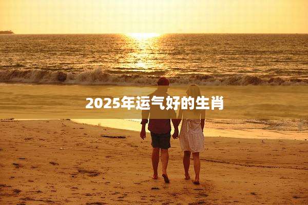 2025年运气好的生肖