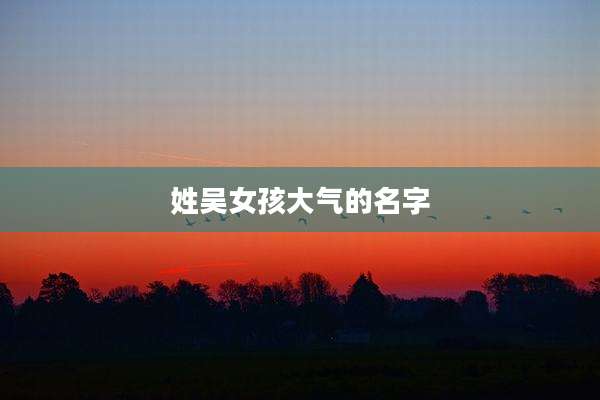 姓吴女孩大气的名字