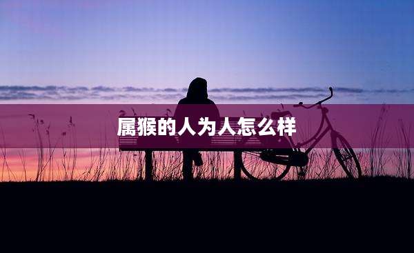 属猴的人为人怎么样
