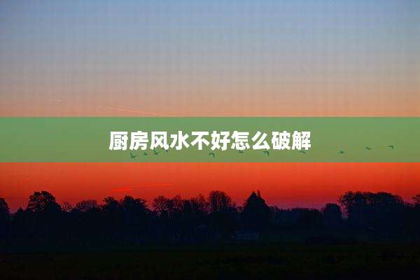 厨房风水不好怎么破解