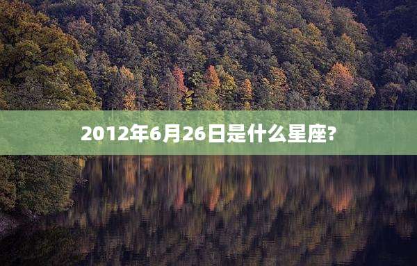 2012年6月26日是什么星座?