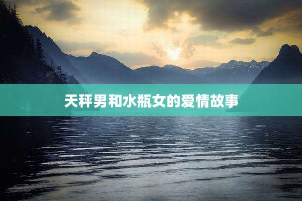 天秤男和水瓶女的爱情故事