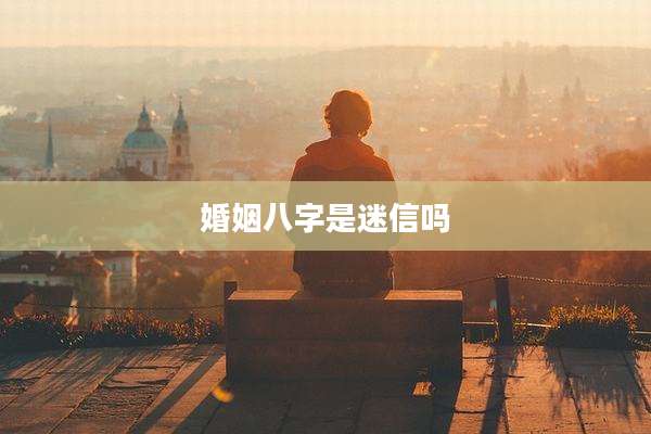 婚姻八字是迷信吗